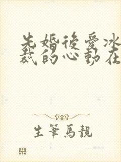 先婚后爱冰山总裁的心动在婚后短剧