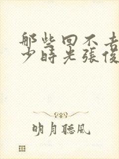 那些回不去的年少时光张俊