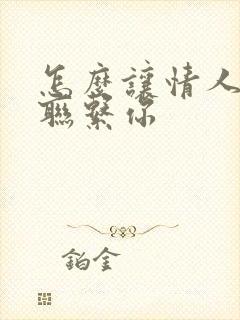 怎么让情人主动联系你