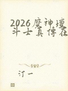 2026魔神坛斗士真传在线