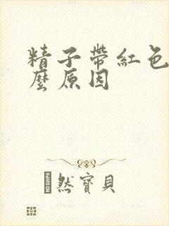 精子带红色是什么原因