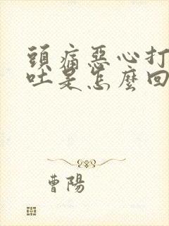 头痛恶心打嗝想吐是怎么回事