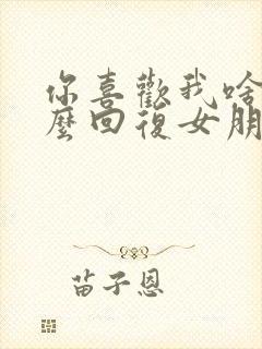 你喜欢我啥呀怎么回复女朋友