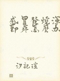 感冒发烧浑身关节疼怎么办