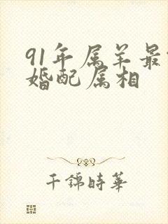 91年属羊最佳婚配属相