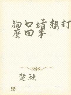 胸口堵想打嗝怎么回事