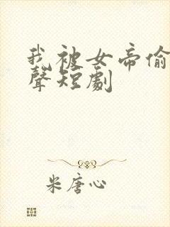 我被女帝偷听心声短剧