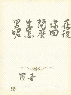 男生问你在干嘛呢怎么回复