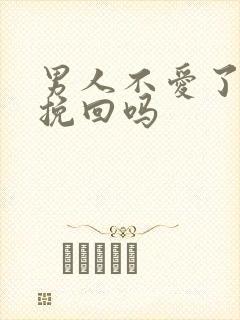 男人不爱了还能挽回吗