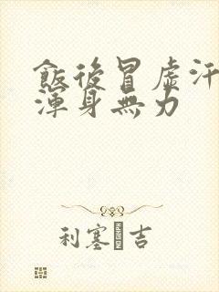 饭后冒虚汗头晕浑身无力