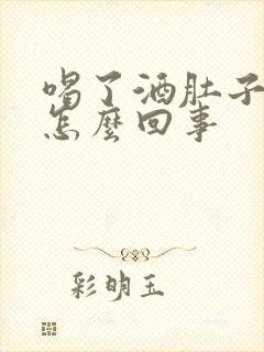 喝了酒肚子疼是怎么回事