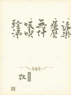 干咳无痰流清鼻涕吃什么药