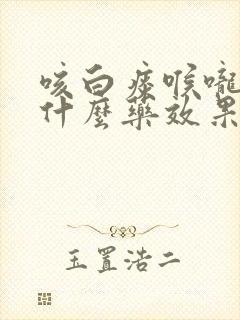 咳白痰喉咙痛吃什么药效果好