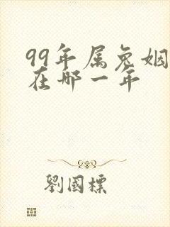 99年属兔姻缘在哪一年