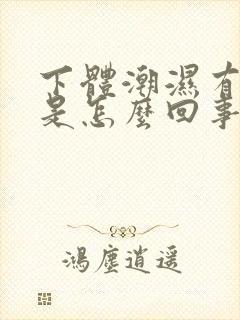 下体潮湿有味道是怎么回事