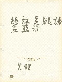 丝袜美腿诱惑一区亚洲