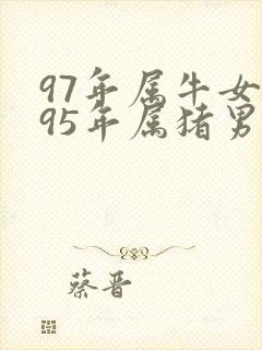 97年属牛女与95年属猪男婚配好吗