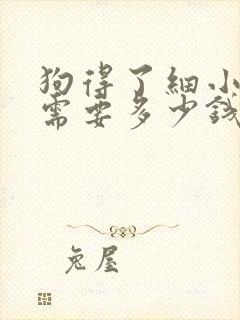 狗得了细小治疗需要多少钱