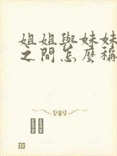 姐姐与妹妹孩子之间怎么称呼