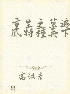 重生之草遍火凤凰特种兵下载