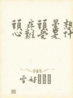 头疼头晕想吐恶心难受是什么原因