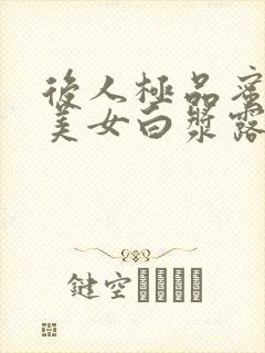 后人极品蜜桃臀美女白浆露出