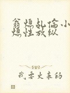 翁熄乩伦小说翁熄性放纵