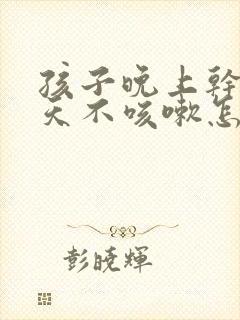 孩子晚上干咳白天不咳嗽怎么回事