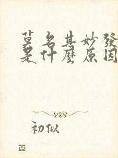 莫名其妙发低烧是什么原因呢