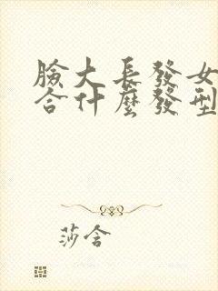 脸大长发女生适合什么发型