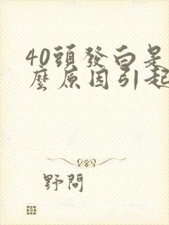 40头发白是什么原因引起的,怎样调理