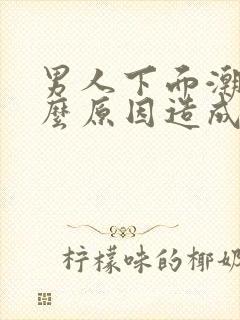 男人下面潮湿什么原因造成的