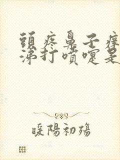 头疼鼻子痒流鼻涕打喷嚏是怎么回事