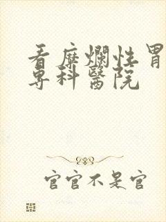 看糜烂性胃炎的专科医院