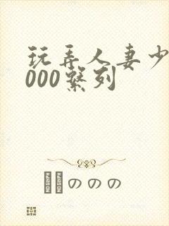 玩弄人妻少妇1000系列封面