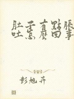 肚子有点胀气想吐怎么回事