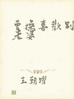 曹操喜欢别人的老婆