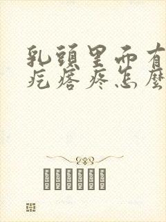 乳头里面有个小疙瘩疼怎么回事