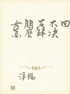 女朋友不回消息怎么解决