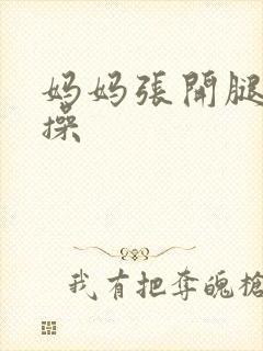 妈妈张开腿让我操封面