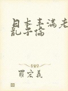 日本丰满老熟妇乱子伦
