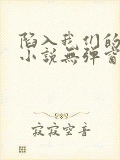 陷入我们的热恋小说无弹窗封面