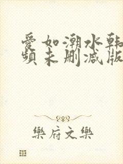 爱如潮水韩国视频未删减版