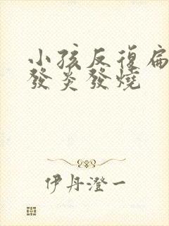 小孩反复扁桃体发炎发烧