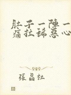 肚子一阵一阵的痛拉稀恶心想吐