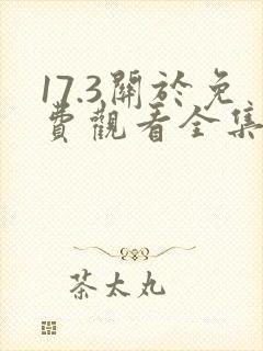 17.3关于免费观看全集国语