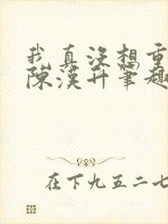 我真没想重生啊陈汉升笔趣阁封面