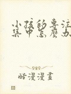 小孩的专注力不集中怎么办