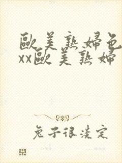 欧美熟妇色xxxx欧美熟妇多毛