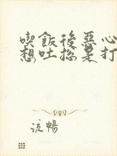 吃饭后恶心反胃想吐总是打嗝是怎么回事